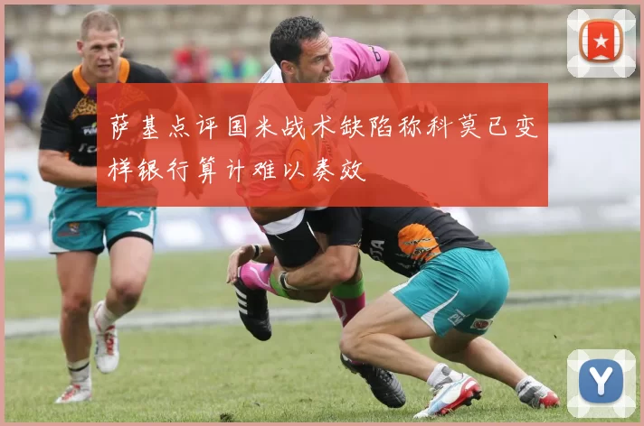 萨基点评国米战术缺陷称科莫已变样银行算计难以奏效