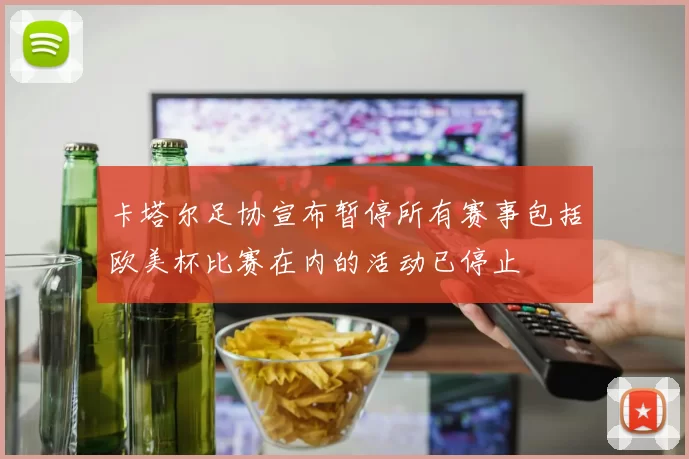 卡塔尔足协宣布暂停所有赛事包括欧美杯比赛在内的活动已停止