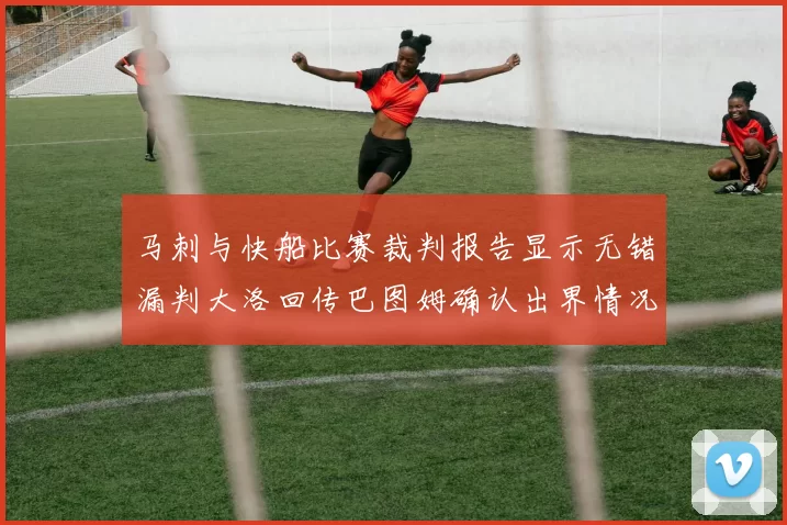 马刺与快船比赛裁判报告显示无错漏判大洛回传巴图姆确认出界情况
