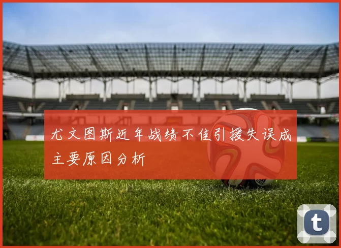 尤文图斯近年战绩不佳引援失误成主要原因分析