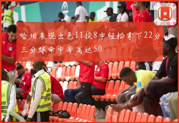 哈珀表现出色11投8中轻松拿下22分三分球命中率高达50