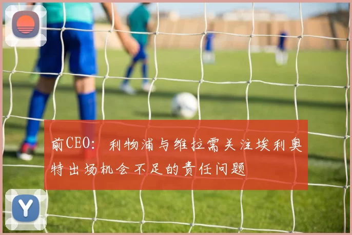 前CEO：利物浦与维拉需关注埃利奥特出场机会不足的责任问题
