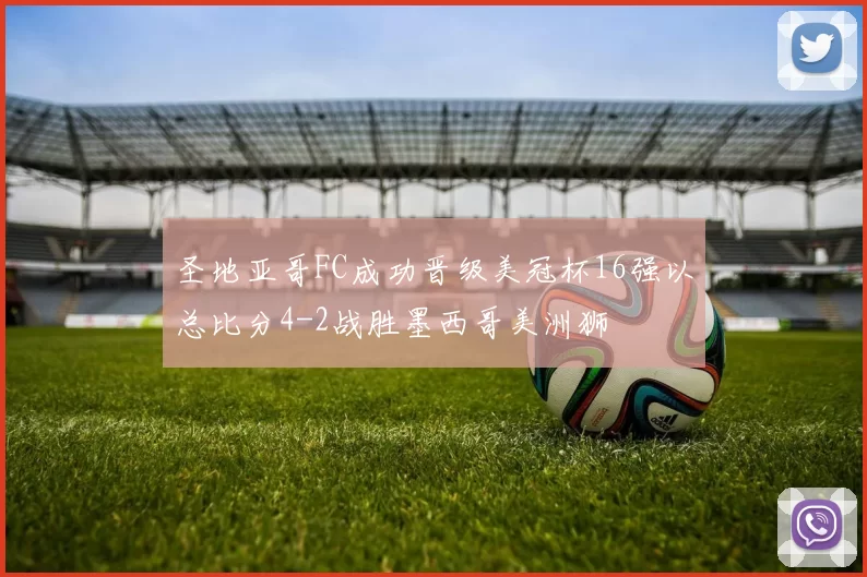 圣地亚哥FC成功晋级美冠杯16强以总比分4-2战胜墨西哥美洲狮
