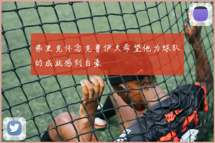 弗里克怀念克鲁伊夫希望他为球队的成就感到自豪