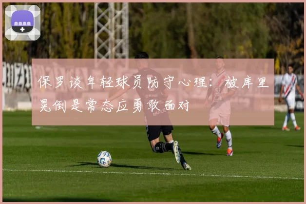 保罗谈年轻球员防守心理：被库里晃倒是常态应勇敢面对