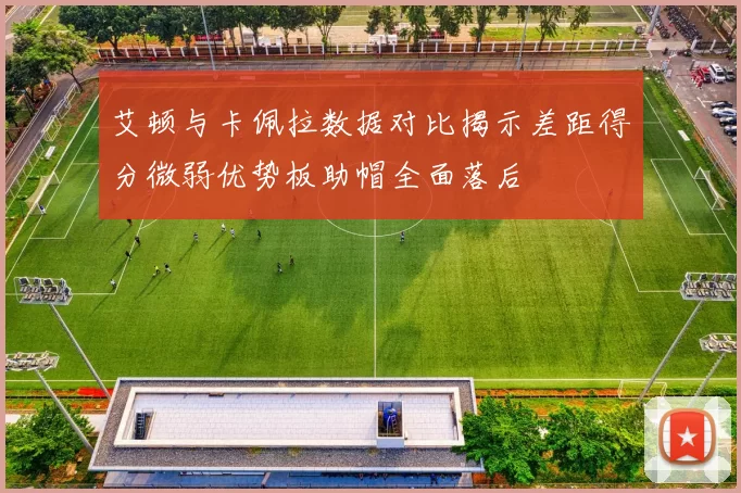 艾顿与卡佩拉数据对比揭示差距得分微弱优势板助帽全面落后