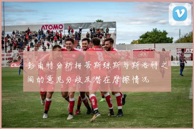 彭南特分析柯蒂斯琼斯与斯洛特之间的意见分歧及潜在摩擦情况