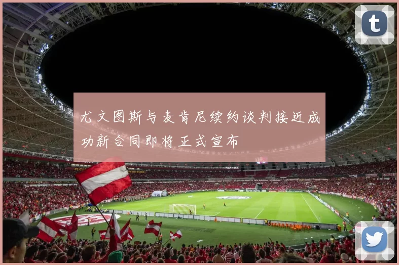 尤文图斯与麦肯尼续约谈判接近成功新合同即将正式宣布