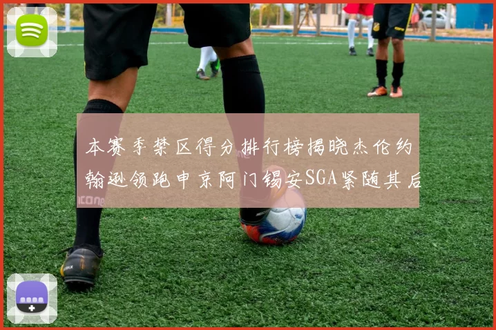 本赛季禁区得分排行榜揭晓杰伦约翰逊领跑申京阿门锡安SGA紧随其后