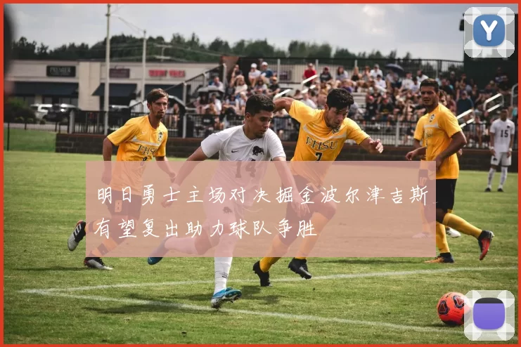明日勇士主场对决掘金波尔津吉斯有望复出助力球队争胜