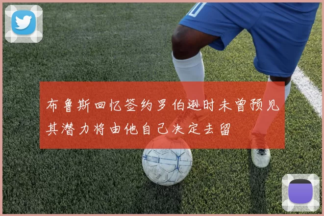布鲁斯回忆签约罗伯逊时未曾预见其潜力将由他自己决定去留